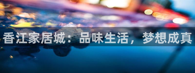 uG环球网站：香江家居城：品味生活，梦想